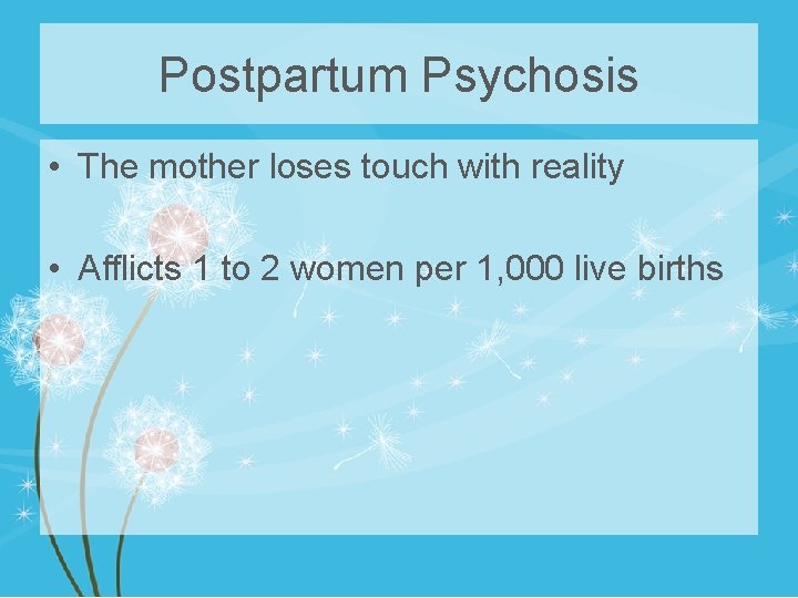 Postpartum Psychosis • The mother loses touch with reality • Afflicts 1 to 2