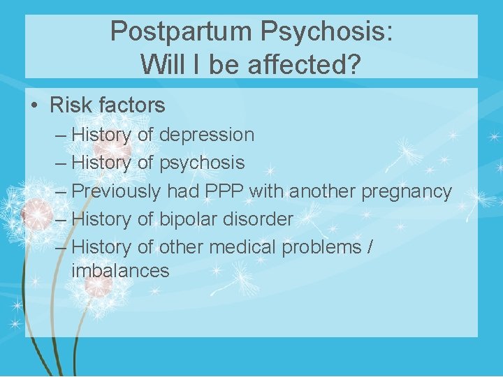 Postpartum Psychosis: Will I be affected? • Risk factors – History of depression –