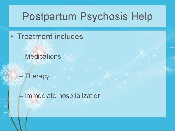 Postpartum Psychosis Help • Treatment includes – Medications – Therapy – Immediate hospitalization 