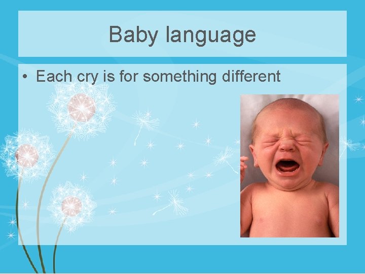 Baby language • Each cry is for something different 