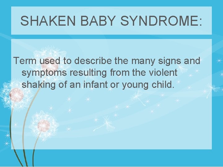SHAKEN BABY SYNDROME: Term used to describe the many signs and symptoms resulting from