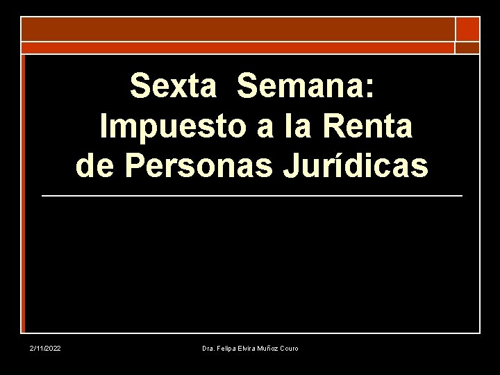 Sexta Semana: Impuesto a la Renta de Personas Jurídicas 2/11/2022 Dra. Felipa Elvira Muñoz