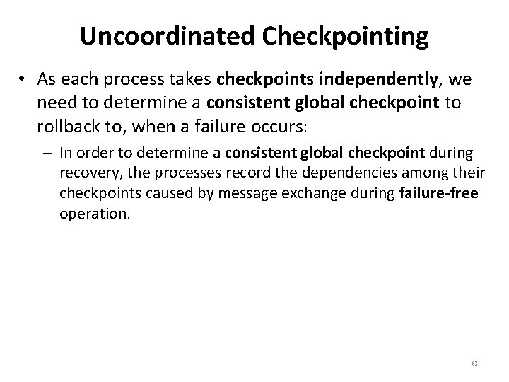 Uncoordinated Checkpointing • As each process takes checkpoints independently, we need to determine a