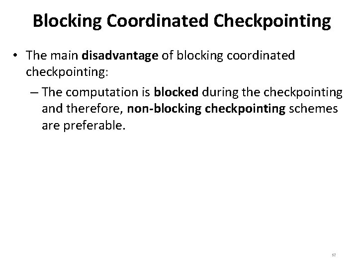 Blocking Coordinated Checkpointing • The main disadvantage of blocking coordinated checkpointing: – The computation