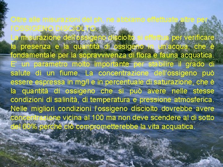 Oltre alle misurazioni del ph, ne abbiamo effettuate altre per l’OSSIGENO DISCIOLTO. La misurazione