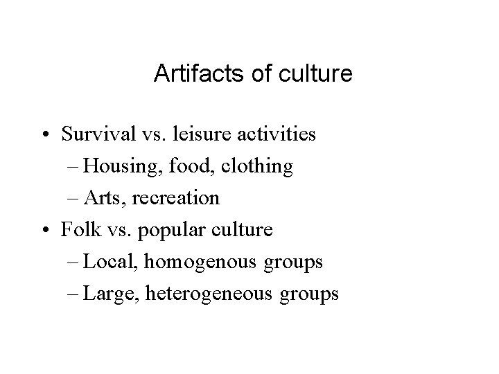 Artifacts of culture • Survival vs. leisure activities – Housing, food, clothing – Arts,