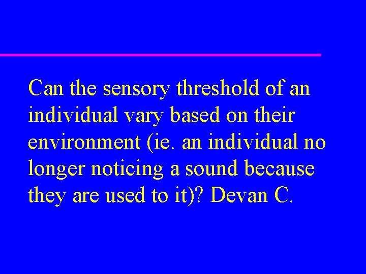 Can the sensory threshold of an individual vary based on their environment (ie. an