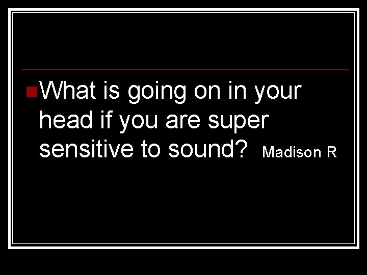 n. What is going on in your head if you are super sensitive to