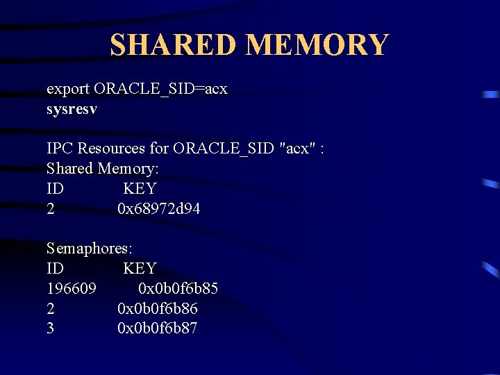 SHARED MEMORY export ORACLE_SID=acx sysresv IPC Resources for ORACLE_SID "acx" : Shared Memory: ID