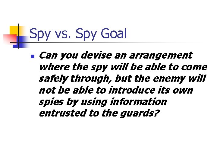 Spy vs. Spy Goal n Can you devise an arrangement where the spy will