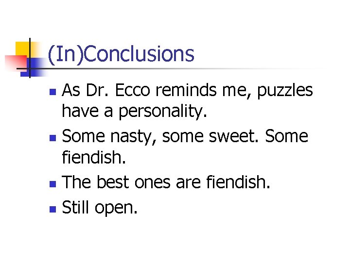 (In)Conclusions As Dr. Ecco reminds me, puzzles have a personality. n Some nasty, some