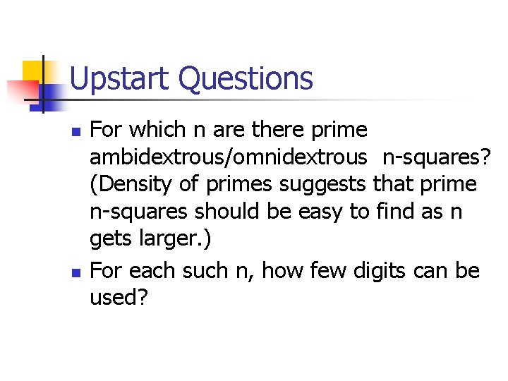 Upstart Questions n n For which n are there prime ambidextrous/omnidextrous n-squares? (Density of