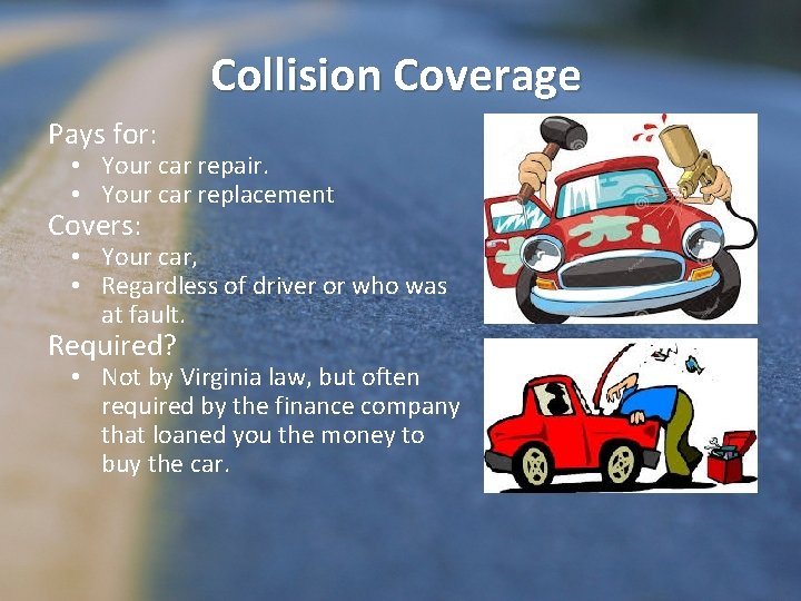 Collision Coverage Pays for: • Your car repair. • Your car replacement Covers: •