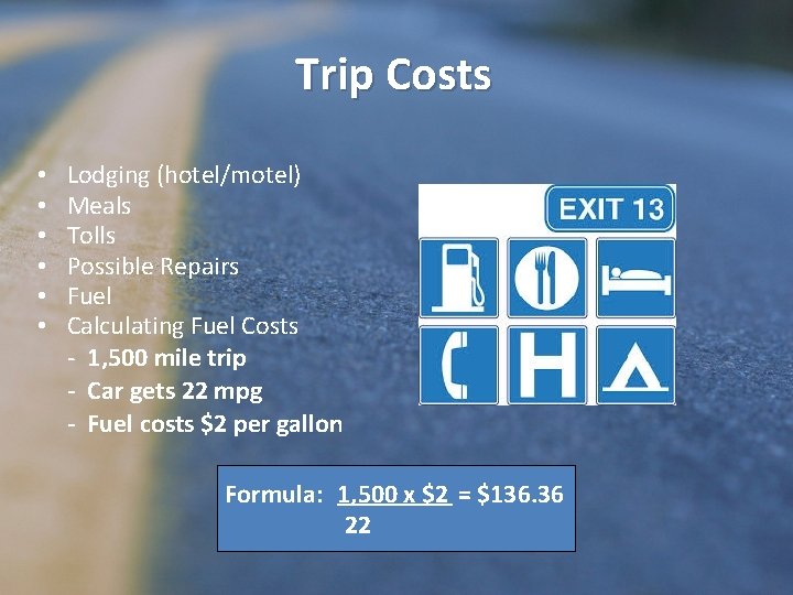 Trip Costs • • • Lodging (hotel/motel) Meals Tolls Possible Repairs Fuel Calculating Fuel