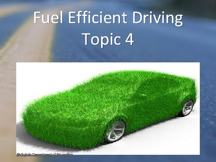 Fuel Efficient Driving Topic 4 ©Virginia Department of Education 