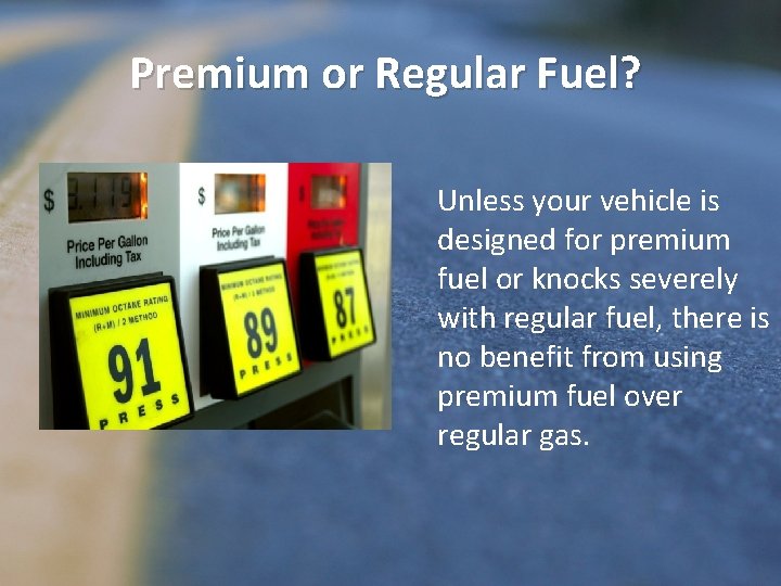 Premium or Regular Fuel? Unless your vehicle is designed for premium fuel or knocks