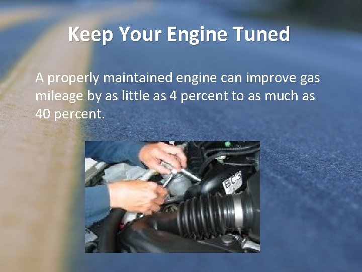 Keep Your Engine Tuned A properly maintained engine can improve gas mileage by as