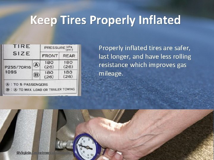 Keep Tires Properly Inflated Properly inflated tires are safer, last longer, and have less