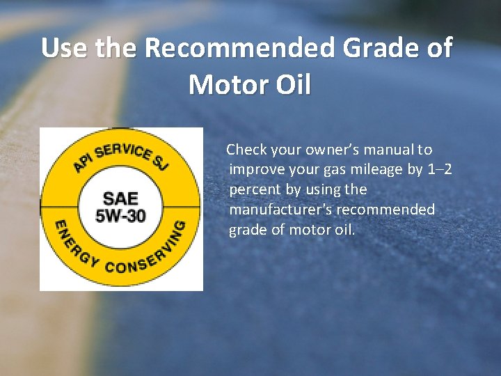 Use the Recommended Grade of Motor Oil Check your owner’s manual to improve your