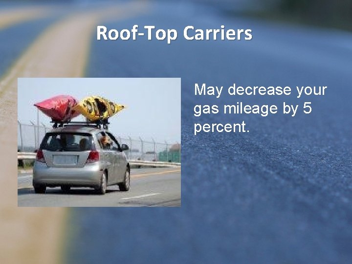 Roof-Top Carriers May decrease your gas mileage by 5 percent. 