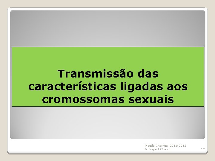 Transmissão das características ligadas aos cromossomas sexuais Magda Charrua 2011/2012 Biologia 12º ano 12