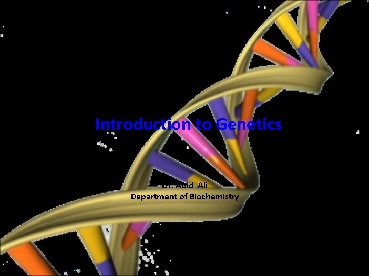 Introduction to Genetics Dr. Abid Ali Department of Biochemistry 