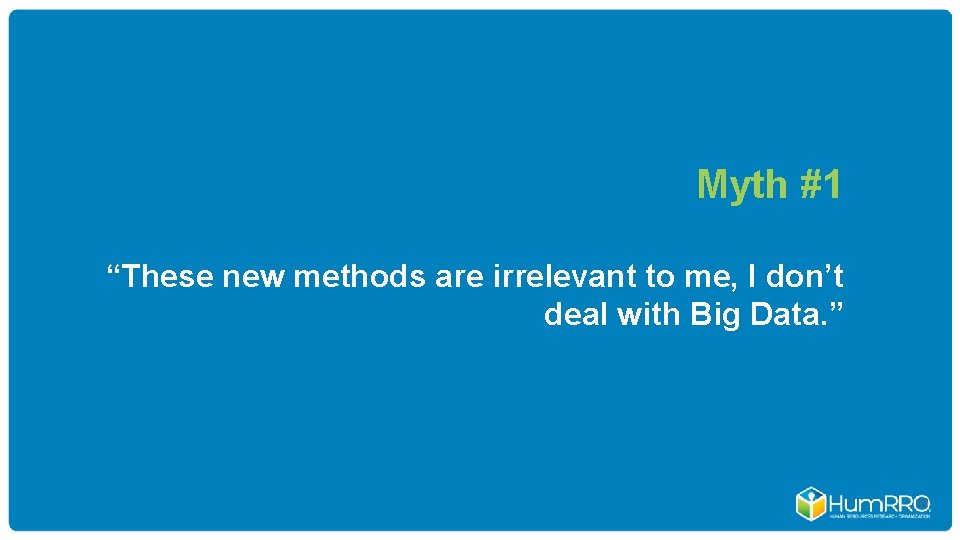 Myth #1 “These new methods are irrelevant to me, I don’t deal with Big