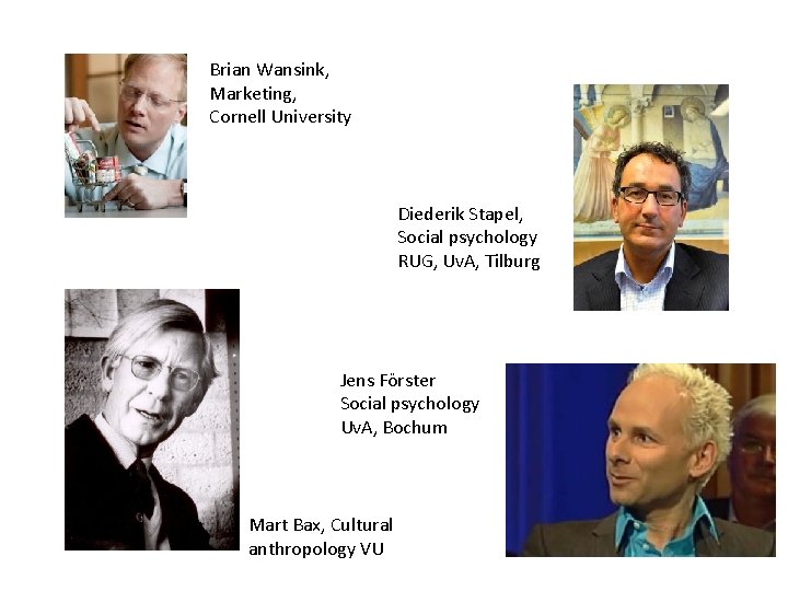 Brian Wansink, Marketing, Cornell University Diederik Stapel, Social psychology RUG, Uv. A, Tilburg Jens