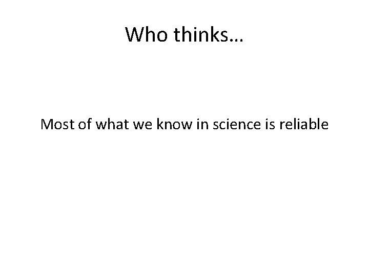 Who thinks… Most of what we know in science is reliable 