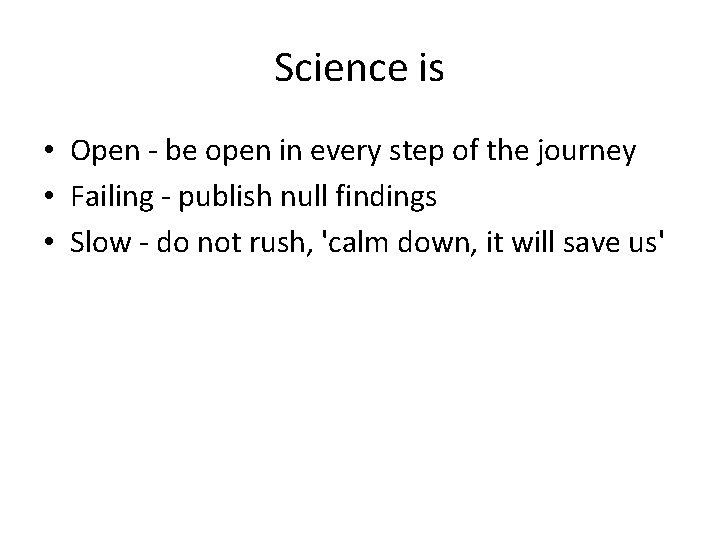Science is • Open - be open in every step of the journey •