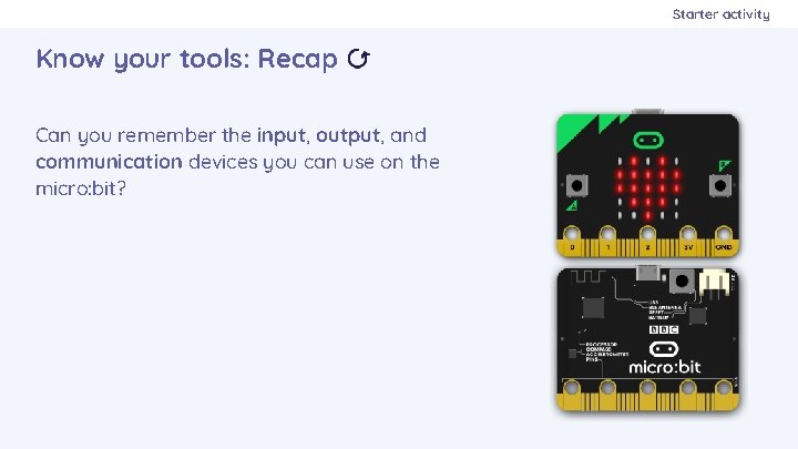 Starter activity Know your tools: Recap Can you remember the input, output, and communication