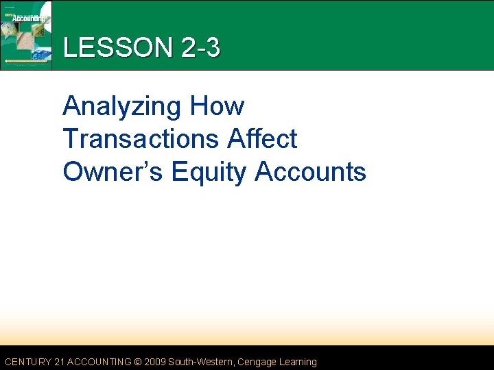 LESSON 2 -3 Analyzing How Transactions Affect Owner’s Equity Accounts CENTURY 21 ACCOUNTING ©