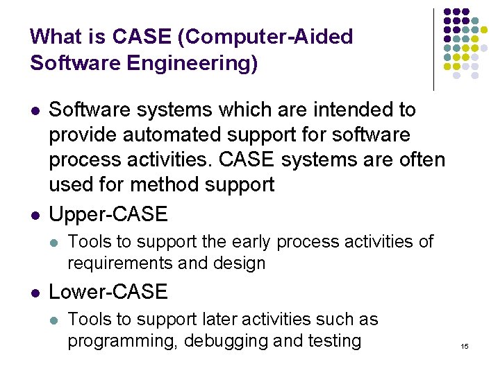 What is CASE (Computer-Aided Software Engineering) l l Software systems which are intended to What is CASE (Computer-Aided Software Engineering) l l Software systems which are intended to