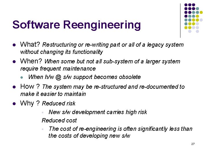 Software Reengineering l What? Restructuring or re-writing part or all of a legacy system Software Reengineering l What? Restructuring or re-writing part or all of a legacy system