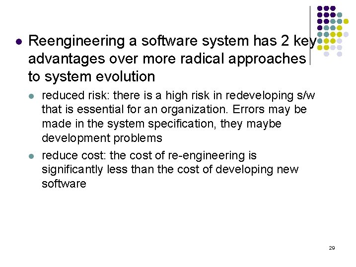 l Reengineering a software system has 2 key advantages over more radical approaches to l Reengineering a software system has 2 key advantages over more radical approaches to
