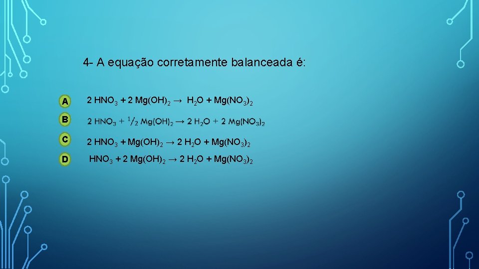 4 - A equação corretamente balanceada é: A 2 HNO 3 + 2 Mg(OH)2