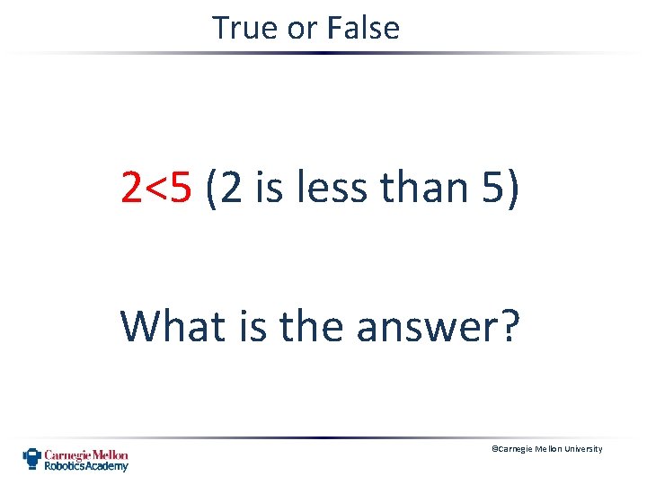 True or False 2<5 (2 is less than 5) What is the answer? ©Carnegie