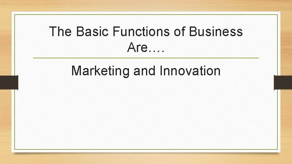 The Basic Functions of Business Are…. Marketing and Innovation 