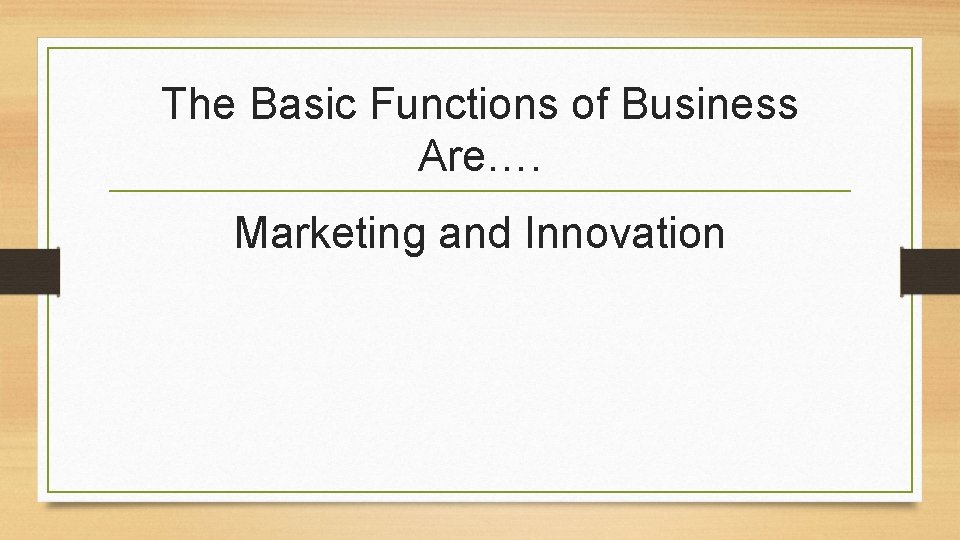 The Basic Functions of Business Are…. Marketing and Innovation 