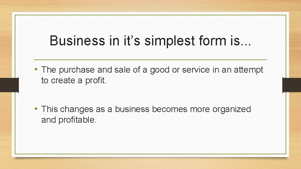 Business in it’s simplest form is. . . • The purchase and sale of
