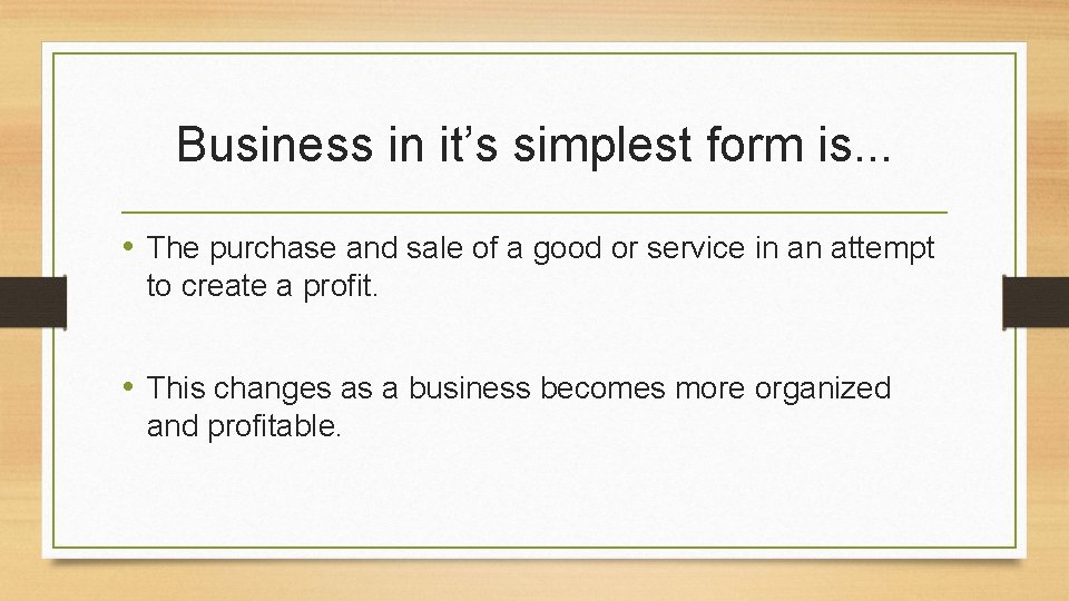 Business in it’s simplest form is. . . • The purchase and sale of