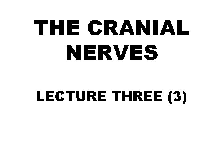 THE CRANIAL NERVES LECTURE THREE (3) 