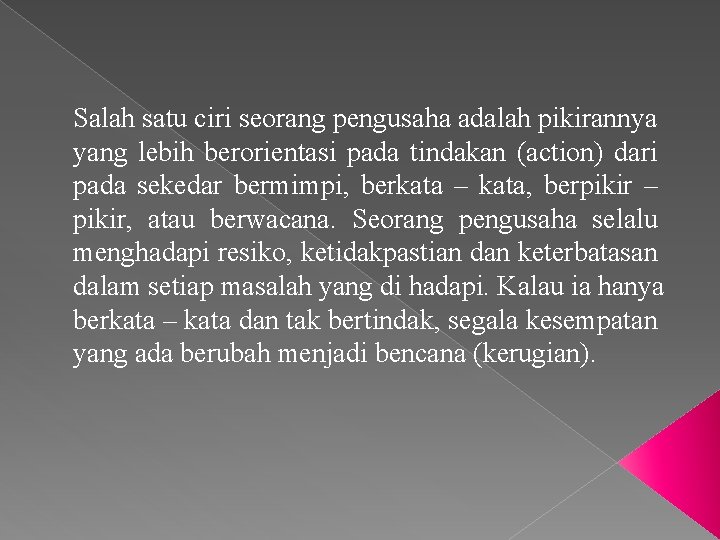 Salah satu ciri seorang pengusaha adalah pikirannya yang lebih berorientasi pada tindakan (action) dari