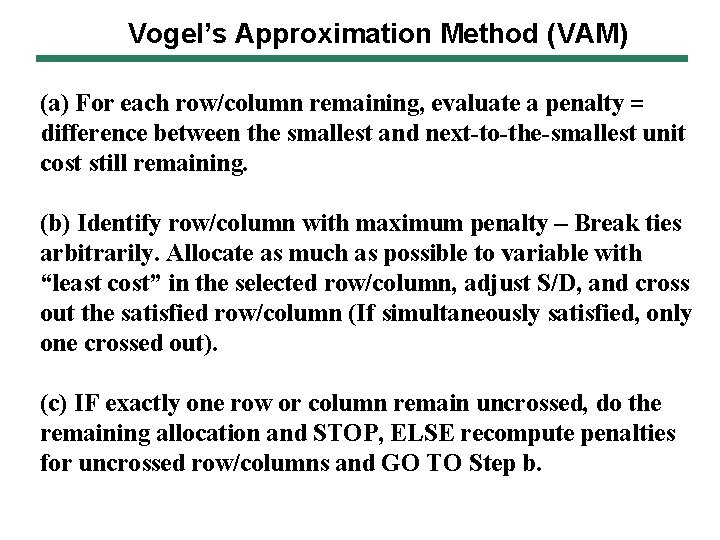 Vogel’s Approximation Method (VAM) (a) For each row/column remaining, evaluate a penalty = difference Vogel’s Approximation Method (VAM) (a) For each row/column remaining, evaluate a penalty = difference