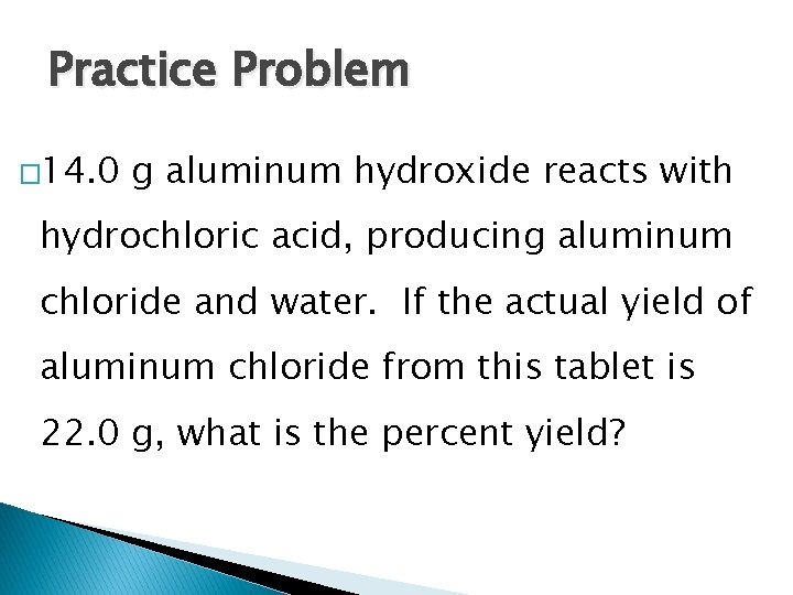 Practice Problem � 14. 0 g aluminum hydroxide reacts with hydrochloric acid, producing aluminum