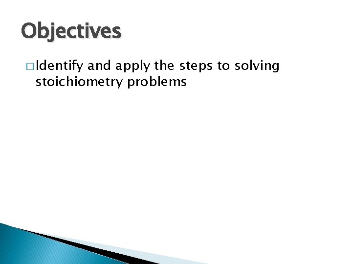 Objectives � Identify and apply the steps to solving stoichiometry problems 