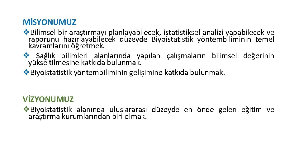 MİSYONUMUZ v. Bilimsel bir araştırmayı planlayabilecek, istatistiksel analizi yapabilecek ve raporunu hazırlayabilecek düzeyde Biyoistatistik