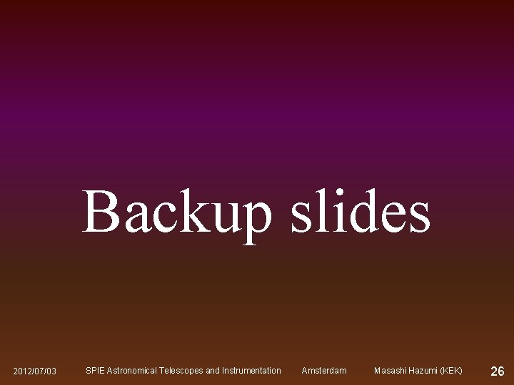 Backup slides 2012/07/03 SPIE Astronomical Telescopes and Instrumentation Amsterdam Masashi Hazumi (KEK) 26 