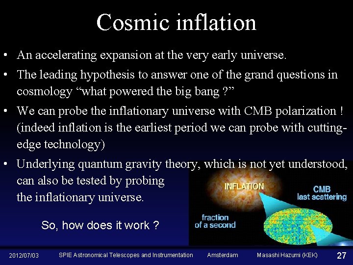 Cosmic inflation • An accelerating expansion at the very early universe. • The leading