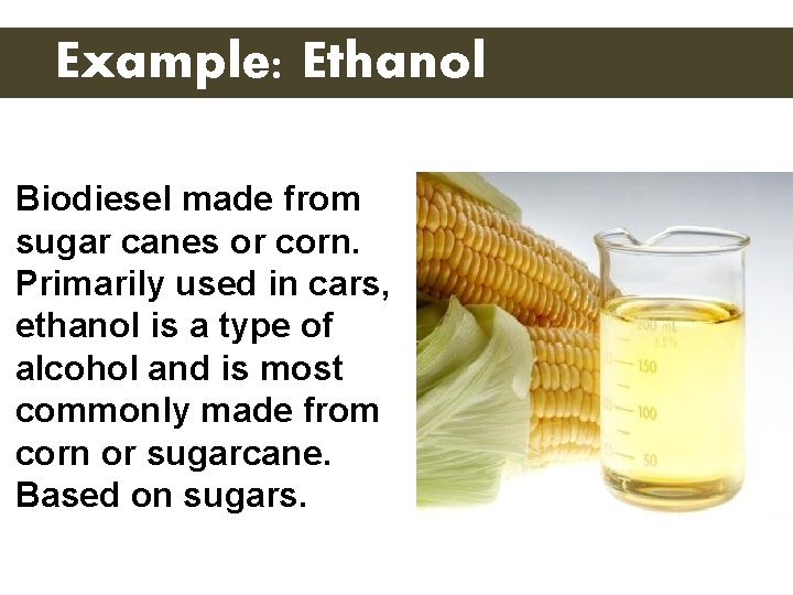 Example: Ethanol Biodiesel made from sugar canes or corn. Primarily used in cars, ethanol